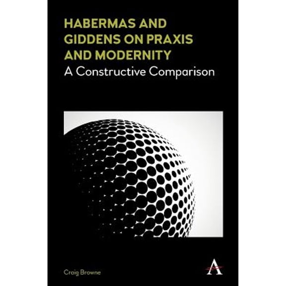Pre-Owned Habermas and Giddens on Praxis and Modernity: A Constructive Comparison (Paperback 9781783088621) by Craig Browne