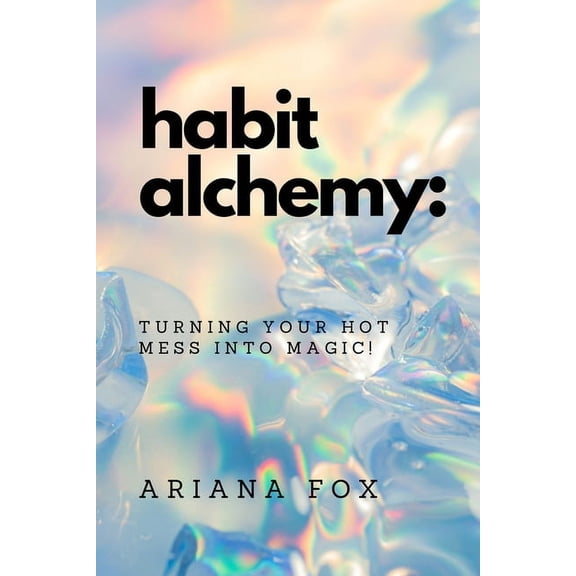 Habit Alchemy: Turning Your Hot Mess into Magic!, (Paperback)