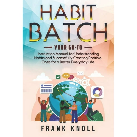 Habit Batch: Your Go-to Instruction Manual for Understanding Habits and Successfully Creating Positive Ones for a Better, (Paperback)