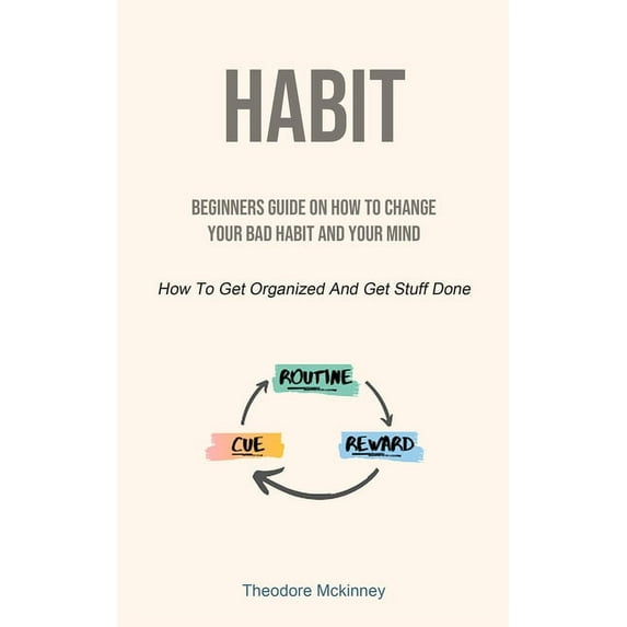 Habit: Beginners Guide On How To Change Your Bad Habit And Your Mind (How To Get Organized And Get Stuff Done), (Paperback)