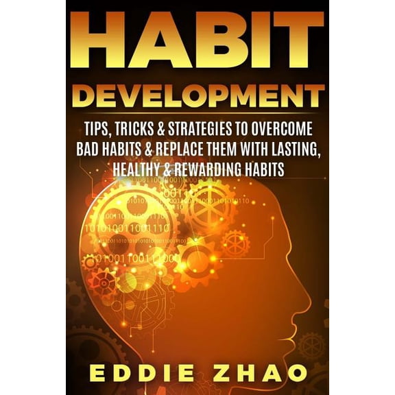 Habit Development: Tips, Tricks & Strategies To Overcome Bad Habits & Replace Them With Lasting, Healthy & Rewarding Habits (Paperback)