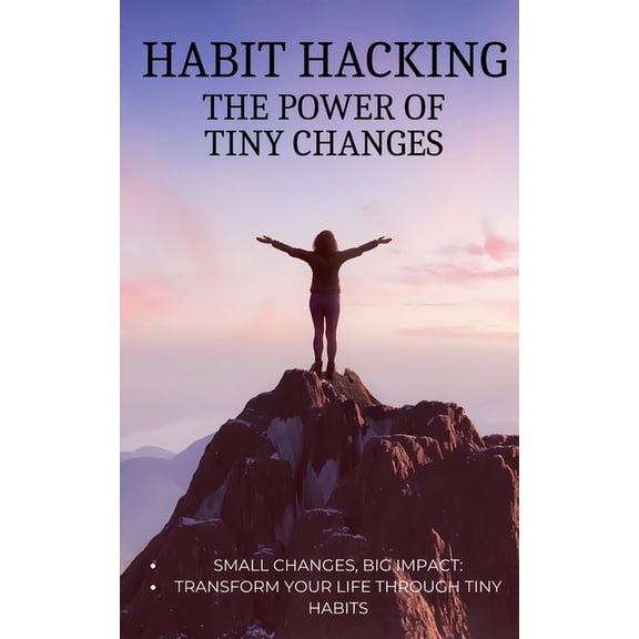 Habit Hacking The Power of Tiny Changes: Small Changes, Big Impact: Transform Your Life Through Tiny Habits (Paperback)