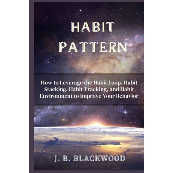 Habit Pattern: How to Leverage the Habit Loop, Habit Stacking, Habit Tracking, and Habit Environment to Improve Your Behavior (Paperback)