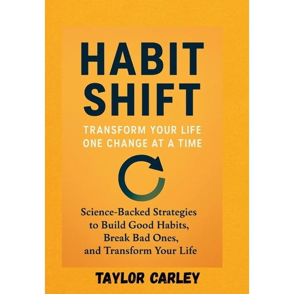 Habit Shift: TRANSFORM YOUR LIFE, ONE CHANGE ATA TIME: Science-Backed Strategies to Build Good Habits, Break Bad Ones, a, (Paperback)