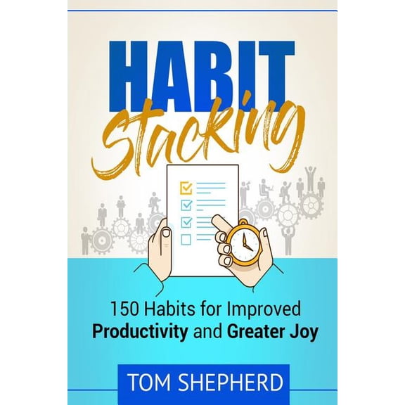 Habit Stacking : 150 Habits for Improved Productivity and Greater Joy