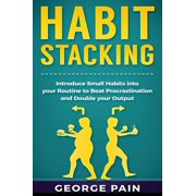 Habit Stacking Introduce Small Habits into your Routine to beat Procrastination and Double your Output, Hardcover