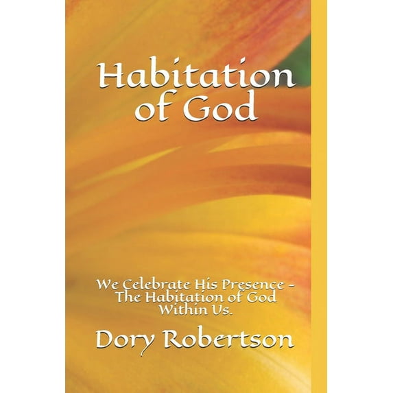 Habitation of God: We Celebrate His Presence - The Habitation of God Within Us. Paperback 1689760044 9781689760041 Dory Robertson