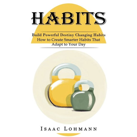 Habits: Build Powerful Destiny Changing Habits (How to Create Smarter Habits That Adapt to Your Day), (Paperback)