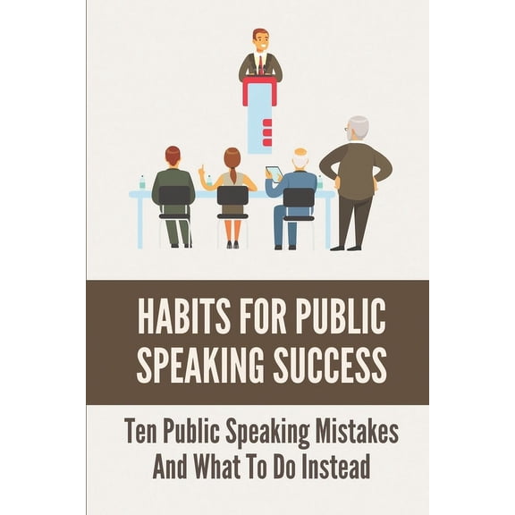 Habits For Public Speaking Success: Ten Public Speaking Mistakes And What To Do Instead: Must Not Do When Delivering A Speech (Paperback)