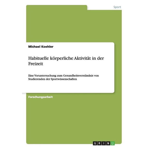 Habituelle krperliche Aktivitt in der Freizeit : Eine Voruntersuchung zum Gesundheitsverstndnis von Studierenden der Sportwissenschaften (Paperback)