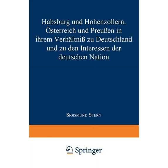 Habsburg Und Hohenzollern: Österreich Und Preußen in Ihrem Verhältniß Zu Deutschland Und Zu Den Interessen Der Deutschen, (Paperback)