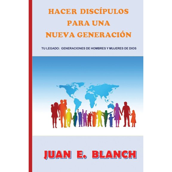 Hacer discpulos para una nueva generacin: Tu legado: generacines de hombres y mujeres de Dios Spanish Edition Paperback 1720662770 9781720662778 Juan E. Blanch