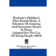 Hachettes Childrens Own French Book, A Selection Of Amusing And Instructive Stories In Prose Adapted For The Use Of Young People 1893 Paperback