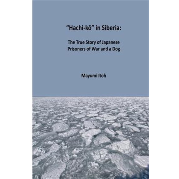 Hachi-kM in Siberia: The True Story of Japanese Prisoners of War and a Dog (Paperback) by Mayumi Itoh