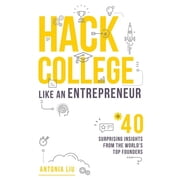 Hack College Like an Entrepreneur 40 Surprising Insights from the Worlds Top Founders, Paperback