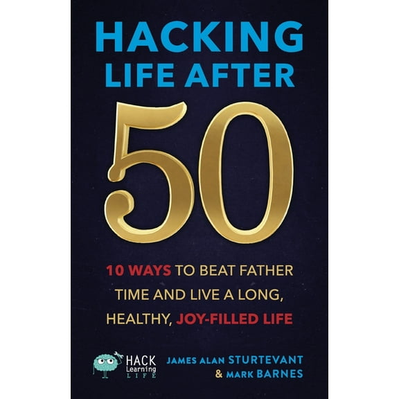 Hack Learning Life Hacking Life After 50: 10 Ways to Beat Father Time and Live a Long, Healthy, Joy-Filled Life, (Paperback)