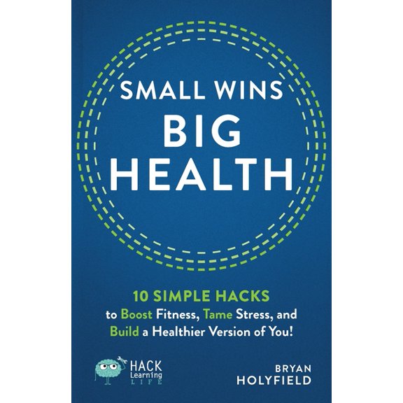Hack Learning Life Small Wins, Big Health: 10 Simple Hacks to Boost Fitness, Tame Stress, and Build a Healthier Version of You!, (Paperback)