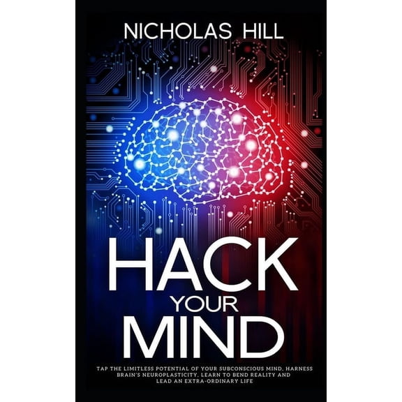 Hack Your Mind: Tap the Limitless Potential of Your Subconscious Mind, Harness Brain's Neuroplasticity, Learn to Bend Re, (Paperback)