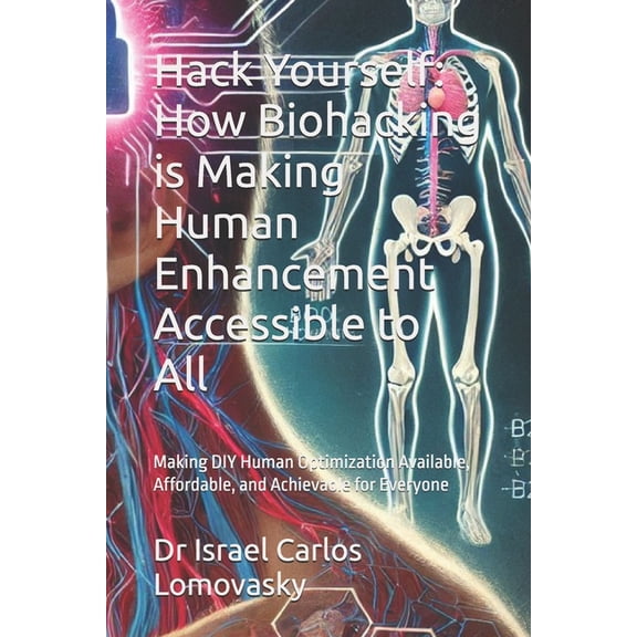 Biohacking Hack Yourself: How Biohacking is Making Human Enhancement Accessible to All: Making DIY Human Optimization Available, Af, (Paperback)