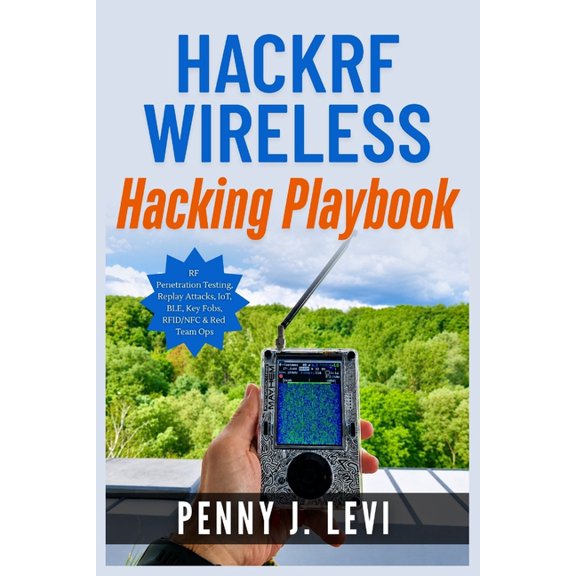 HackRF Wireless Hacking Playbook: RF Penetration Testing, Replay Attacks, IoT, BLE, Key Fobs, RFID/NFC & Red Team Ops, (Paperback)