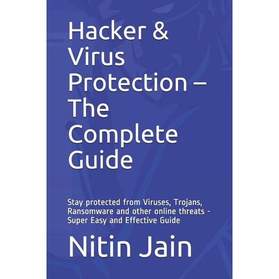 Hacker & Virus Protection - The Complete Guide: Stay protected from Viruses, Trojans, Ransomware and other online threats - Super Easy and Effective G