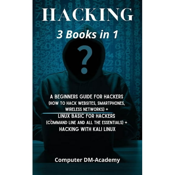 Hacking] : 3 Books in 1: A Beginners Guide for Hackers (How to Hack Websites, Smartphones, Wireless Networks) + Linux Basic for Hackers (Command line and all the essentials) + Hacking with Kali Linux (Hardcover)