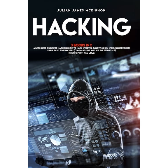 Hacking: 3 Books in 1: A Beginners Guide for Hackers (How to Hack Websites, Smartphones, Wireless Networks) + Linux Basic for H