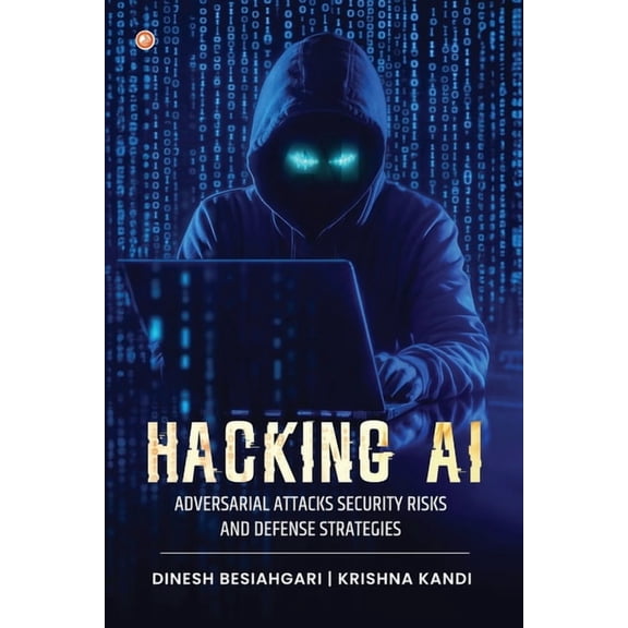 Hacking AI: Adversarial Attacks, Security Risks, And Defense Strategies, (Paperback)