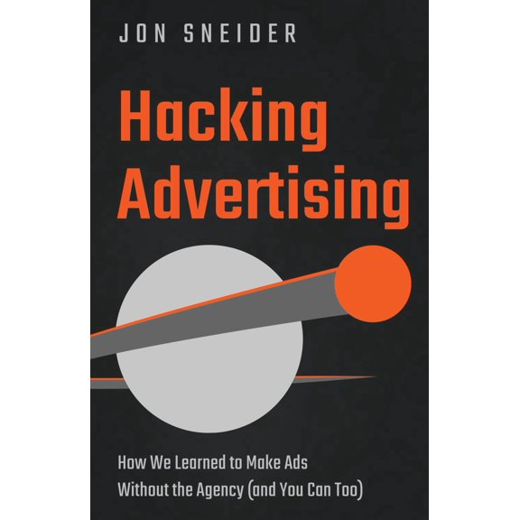 Hacking Advertising: How We Learned to Make Ads Without the Agency (and You Can Too) (Hardcover)