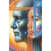 Hacking Aging A Comprehensive Guide to the 12 Hallmarks and the Innovative Therapies to Slow Down the Clock, Paperback