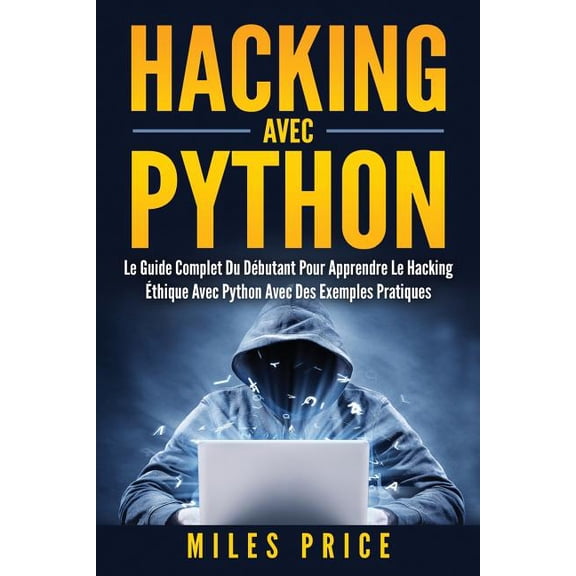 Hacking Avec Python: Le Guide Complet Du Dbutant Pour Apprendre Le Hacking thique Avec Python Avec Des Exemples Pratiques (Paperback)