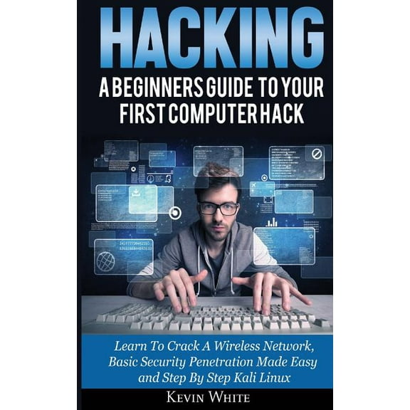 Hacking : A Beginners Guide to Your First Computer Hack; Learn to Crack a Wireless Network, Basic Security Penetration Made Easy and Step by Step Kali Linux