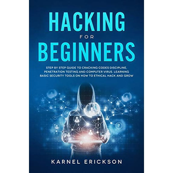 Hacking for Beginners: Step By Step Guide to Cracking Codes Discipline, Penetration Testing, and Computer Virus. Learning Basic Security Tools On How To Ethical Hack And Grow Paperback 1990151027 Ka