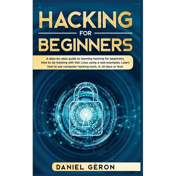 Hacking for Beginners : A Step-by-Step Guide to Learning Hacking for Beginners. How to Do Hacking with Kali Linux Using a Real Examples. Learn How to Use Computer Hacking Tools, in 10 Days or Less! (Hardcover)