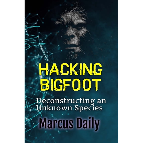 Hacking Bigfoot: Deconstructing an Unknown Species, (Paperback)