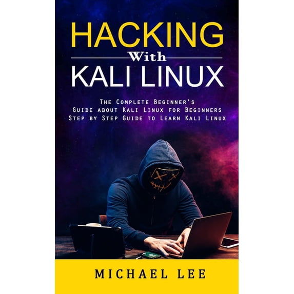 Hacking With Kali Linux: The Complete Beginner's Guide about Kali Linux for Beginners (Step by Step Guide to Learn Kali , (Paperback)