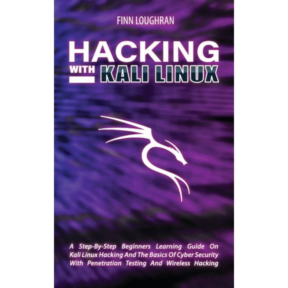 Hacking with Kali Linux: A Step-By-Step Beginners Learning Guide On Kali Linux Hacking And The Basics Of Cyber Security , (Paperback)