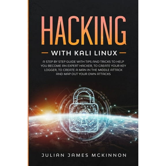 Hacking with Kali Linux : A Step by Step Guide with Tips and Tricks to Help You Become an Expert Hacker, to Create Your Key Logger, to Create a Man in the Middle Attack and Map Out Your Own Attacks (Paperback)