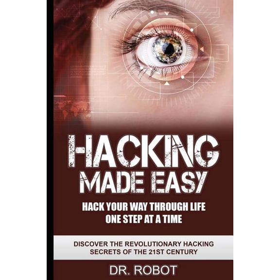 Hacking Made Easy: Hack Your Way Through Life One Step at a Time - Discover the Revolutionary Hacking Secrets of the 21st Century
