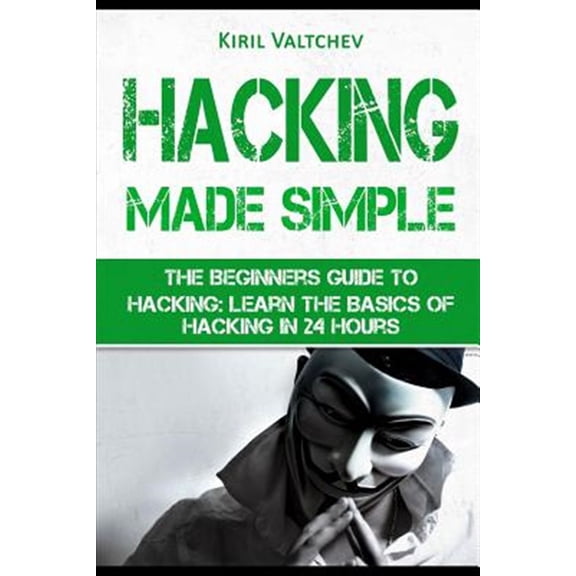 Hacking Made Simple: The Beginners Guide to Hacking: Learn the Basics of Hacking in 24 Hours