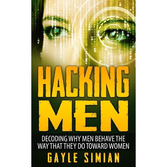 Hacking Men: Decoding Why Men Behave the Way That They Do Toward Women