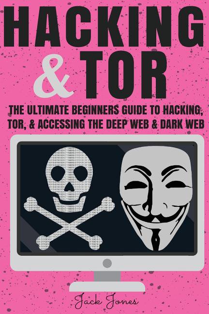 Hacking & Tor: The Ultimate Beginners Guide To Hacking, Tor, & Accessing The Deep Web & Dark Web (Paperback) by Jack Jones