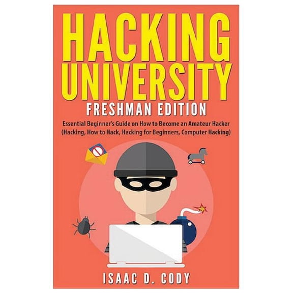 Hacking University : Essential Beginner?s Guide on How to Become an Amateur Hacker
