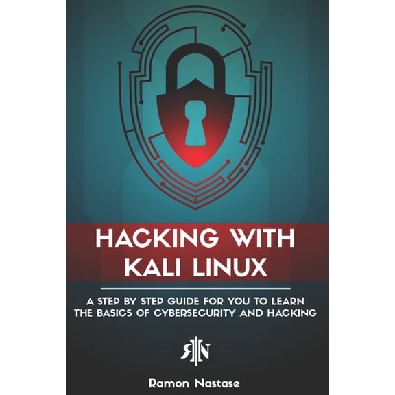 Hacking with Kali Linux: A Step by Step Guide for You to Learn the Basics of Cybersecurity and Hacking