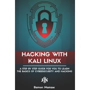 Hacking with Kali Linux A Step by Step Guide for You to Learn the Basics of Cybersecurity and Hacking