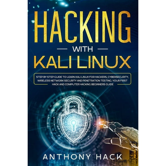 Hacking with Kali Linux: Step by Step Guide To Learn Kali Linux for Hackers, Cybersecurity, Wireless (Paperback) by Anthony Hack