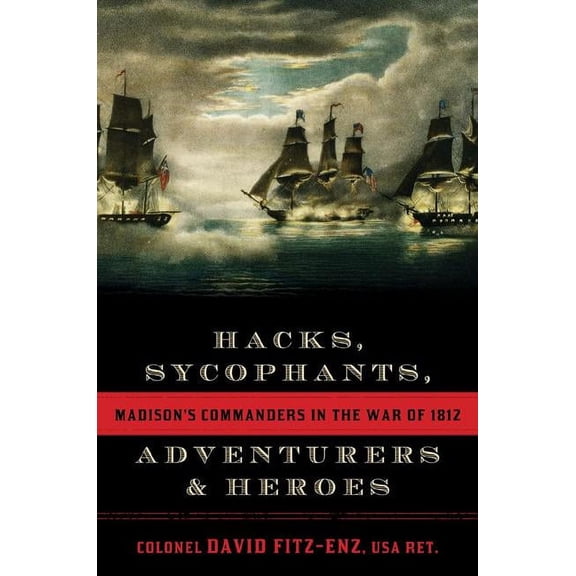 Hacks, Sycophants, Adventurers, and Heroes : Madison's Commanders in the War of 1812 (Hardcover)