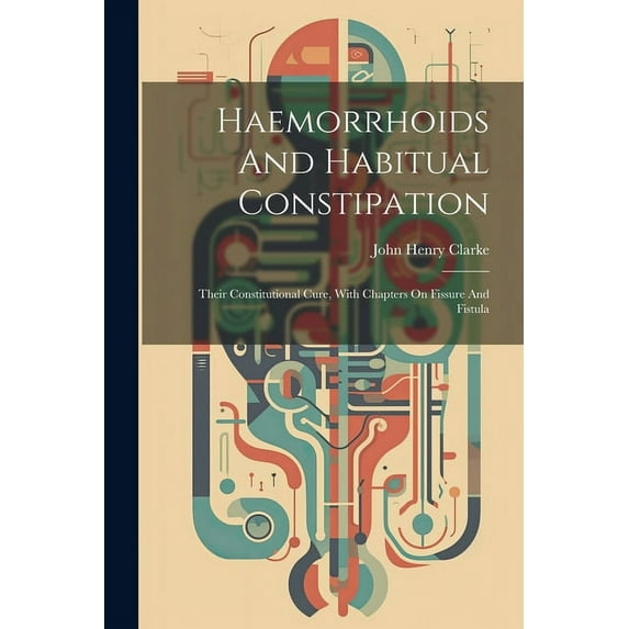Haemorrhoids And Habitual Constipation: Their Constitutional Cure, With Chapters On Fissure And Fistula (Paperback)