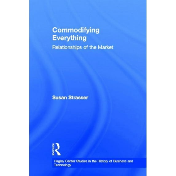 Hagley Center Studies in the History of Commodifying Everything: Relationships of the Market, (Hardcover)