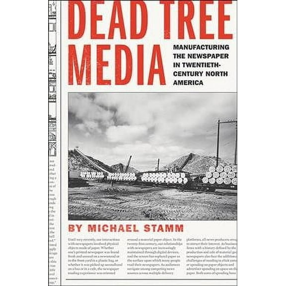 Hagley Library Studies in Business, Technology, and Politics: Dead Tree Media: Manufacturing the Newspaper in Twentieth-Century North America (Hardcover)